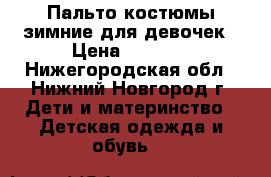 Пальто,костюмы зимние для девочек › Цена ­ 2 000 - Нижегородская обл., Нижний Новгород г. Дети и материнство » Детская одежда и обувь   